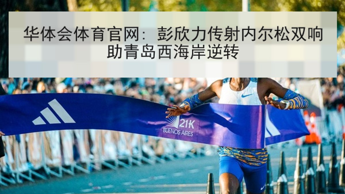 华体会体育官网: 彭欣力传射内尔松双响助青岛西海岸逆转