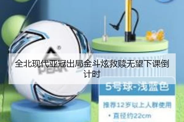 全北现代亚冠出局金斗炫救赎无望下课倒计时