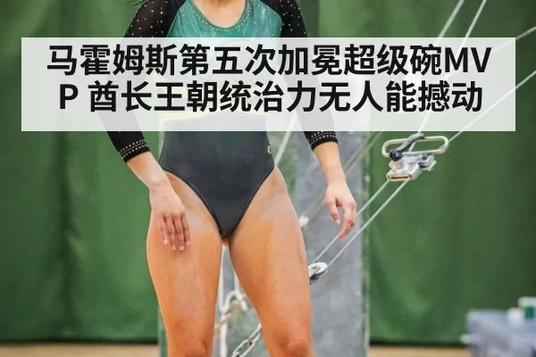 马霍姆斯第五次加冕超级碗MVP 酋长王朝统治力无人能撼动