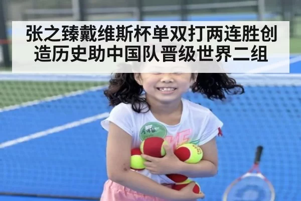 张之臻戴维斯杯单双打两连胜创造历史助中国队晋级世界二组