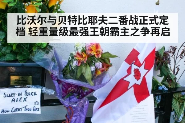 比沃尔与贝特比耶夫二番战正式定档 轻重量级最强王朝霸主之争再启