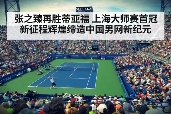 张之臻再胜蒂亚福 上海大师赛首冠新征程辉煌缔造中国男网新纪元