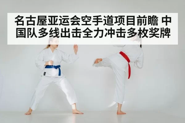 名古屋亚运会空手道项目前瞻 中国队多线出击全力冲击多枚奖牌